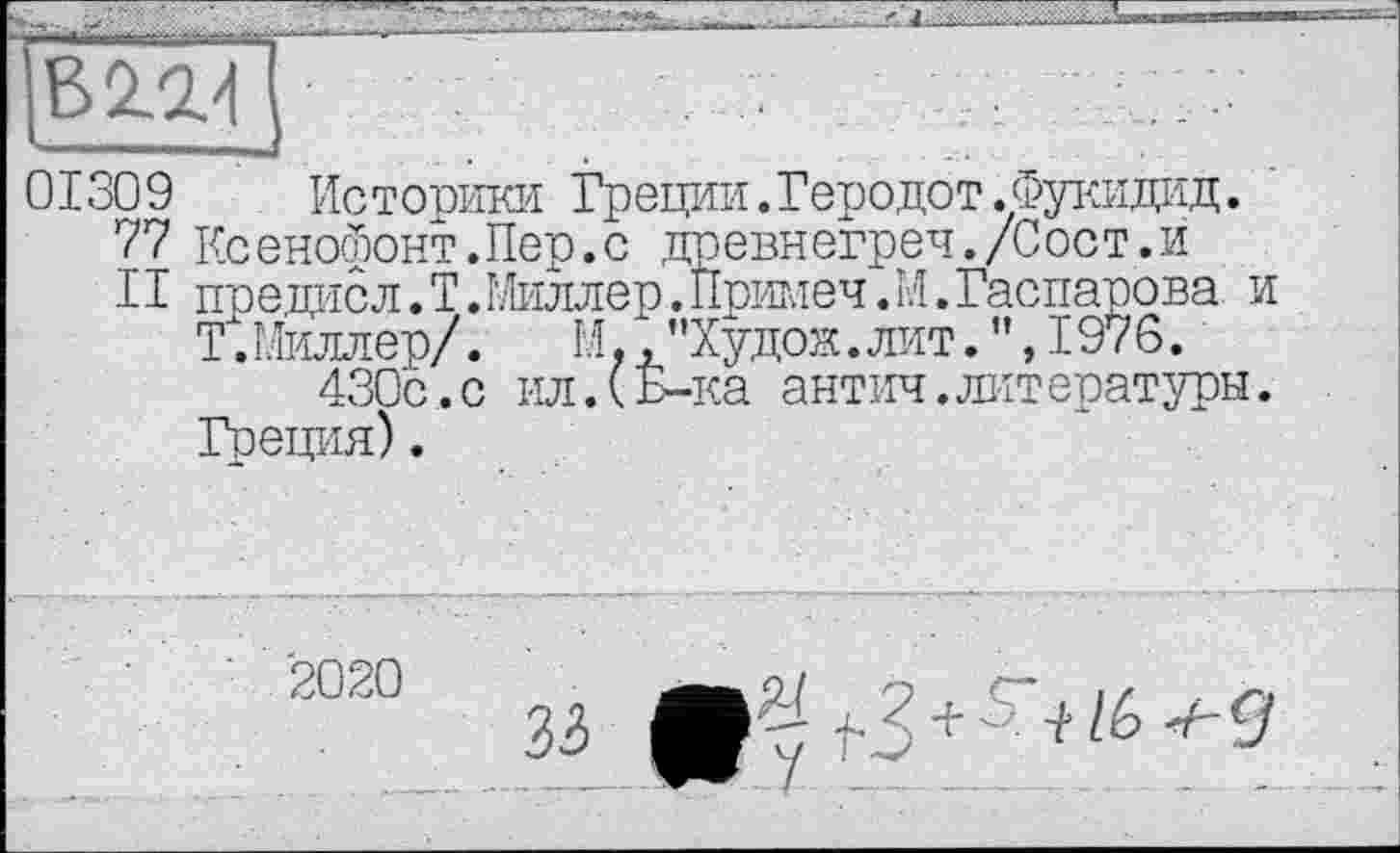 ﻿01309 Историки Греции.Геродот.Фукидид.
77 Ксенофонт.Пер.с древнегреч./Сост.й
II предаю л.Т.Миллер.Примеч.И.Гаспарова и Т.Миллер/.	М.,"Худож.лит.",1976.
430с.с ил.(Б-ка антич.литературы. Греция).
2020